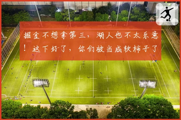 掘金不想拿第三，湖人也不太乐意！这下好了，你们被当成软柿子了