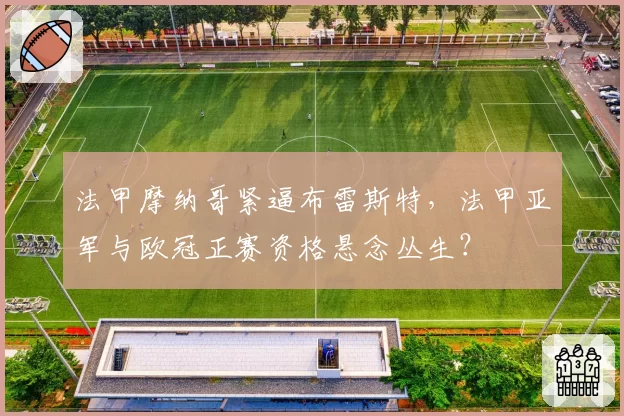 法甲摩纳哥紧逼布雷斯特,法甲亚军与欧冠正赛资格悬念丛生?