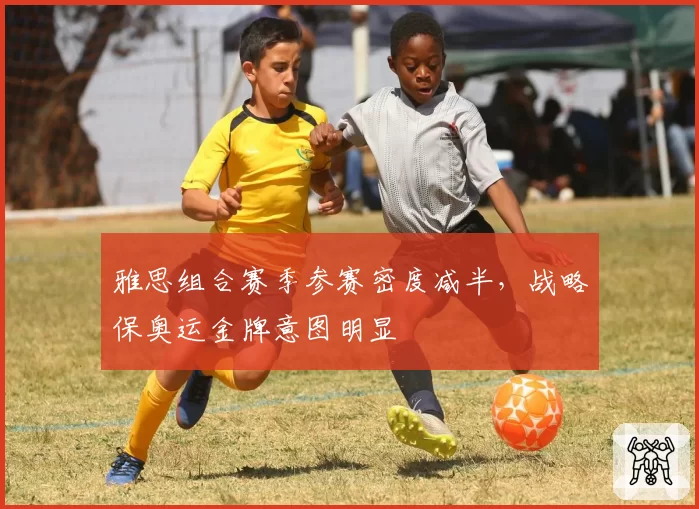 雅思组合赛季参赛密度减半，战略保奥运金牌意图明显