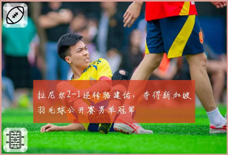 拉尼尔2-1逆转骆建佑，夺得新加坡羽毛球公开赛男单冠军