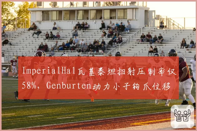 ImperialHal瓦基泰坦扫射压制率仅58%，Genburten动力小子钩爪位移成功率却达89%