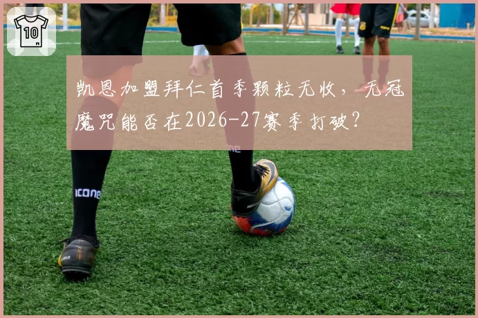 凯恩加盟拜仁首季颗粒无收,无冠魔咒能否在2026-27赛季打破?