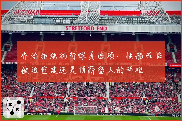 乔治拒绝执行球员选项，快船面临被迫重建还是顶薪留人的两难