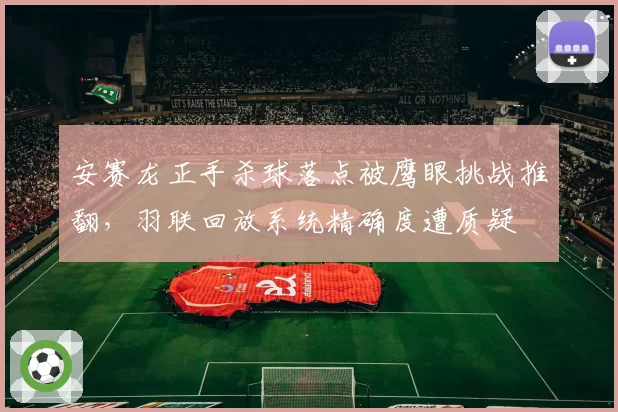 安赛龙正手杀球落点被鹰眼挑战推翻，羽联回放系统精确度遭质疑