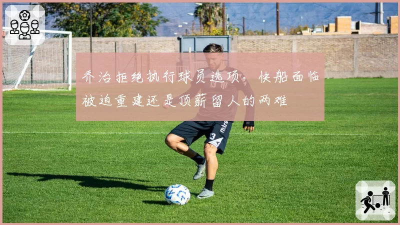 乔治拒绝执行球员选项，快船面临被迫重建还是顶薪留人的两难