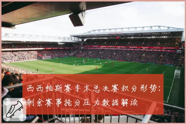 西西帕斯赛季末总决赛积分形势:剩余赛事抢分压力数据解读