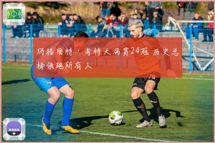 玛格丽特·考特大满贯24冠 历史总榜领跑所有人