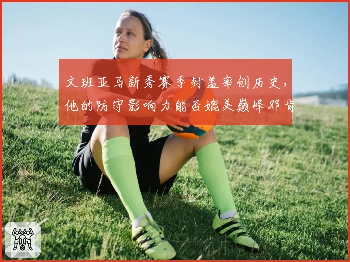 文班亚马新秀赛季封盖率创历史，他的防守影响力能否媲美巅峰邓肯？