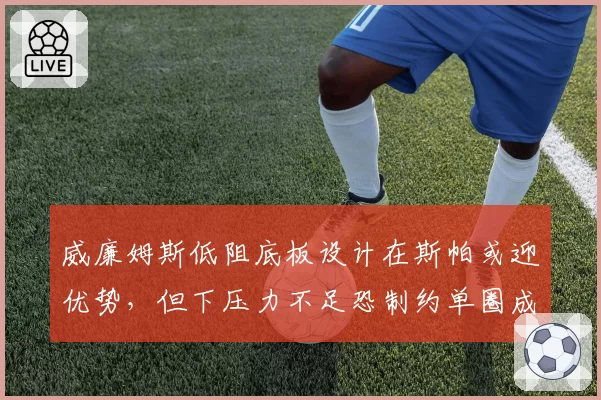 威廉姆斯低阻底板设计在斯帕或迎优势，但下压力不足恐制约单圈成绩