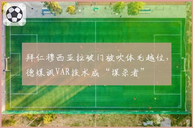 拜仁穆西亚拉破门被吹体毛越位，德媒讽VAR技术成“谋杀者”