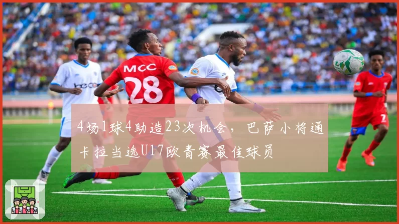 4场1球4助造23次机会，巴萨小将通卡拉当选U17欧青赛最佳球员