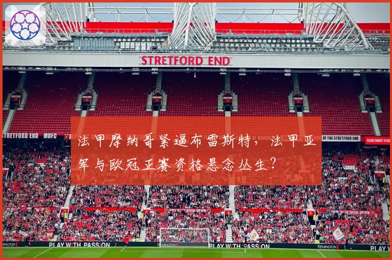 法甲摩纳哥紧逼布雷斯特,法甲亚军与欧冠正赛资格悬念丛生?