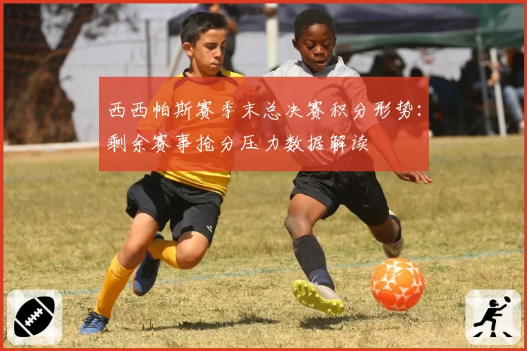 西西帕斯赛季末总决赛积分形势:剩余赛事抢分压力数据解读