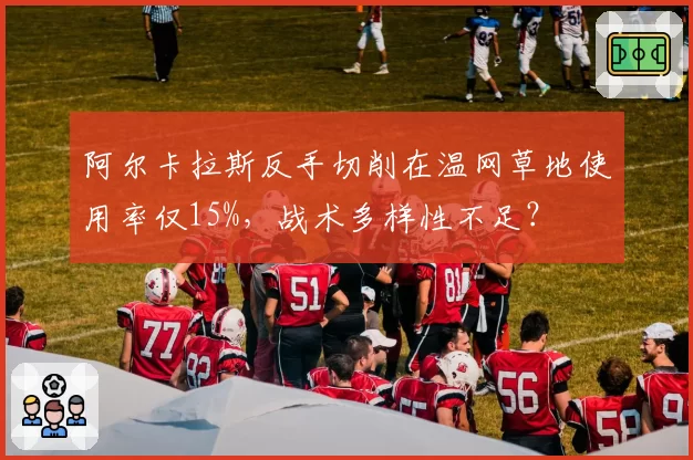 阿尔卡拉斯反手切削在温网草地使用率仅15%，战术多样性不足？