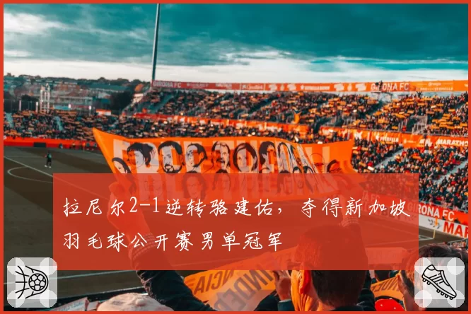 拉尼尔2-1逆转骆建佑，夺得新加坡羽毛球公开赛男单冠军