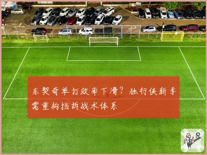 东契奇单打效率下滑?独行侠新季需重构挡拆战术体系