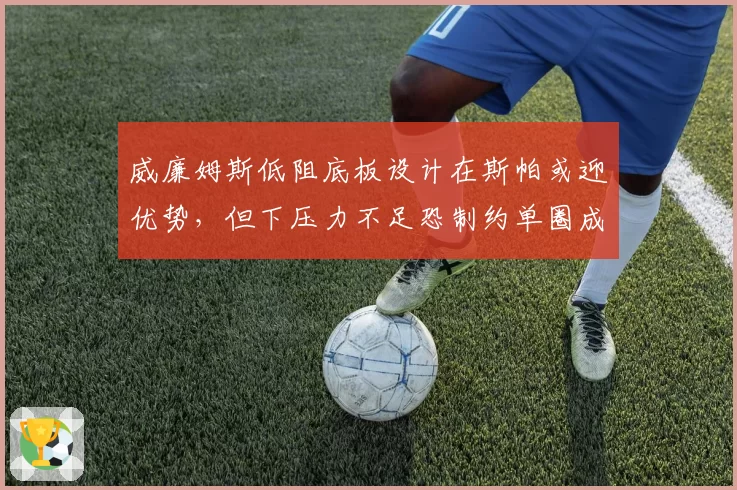 威廉姆斯低阻底板设计在斯帕或迎优势，但下压力不足恐制约单圈成绩