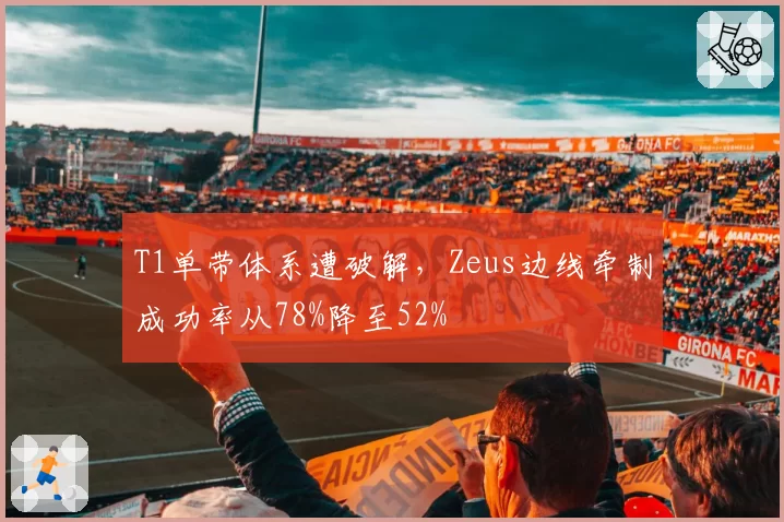 T1单带体系遭破解，Zeus边线牵制成功率从78%降至52%