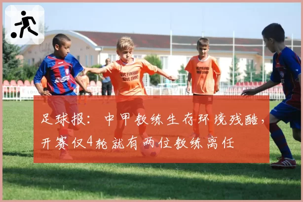 足球报：中甲教练生存环境残酷，开赛仅4轮就有两位教练离任