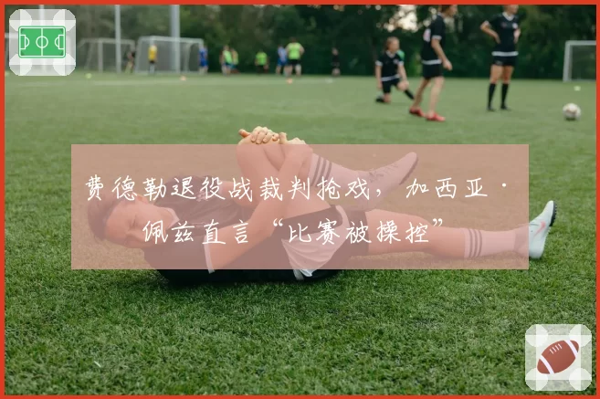 费德勒退役战裁判抢戏,加西亚·洛佩兹直言“比赛被操控”