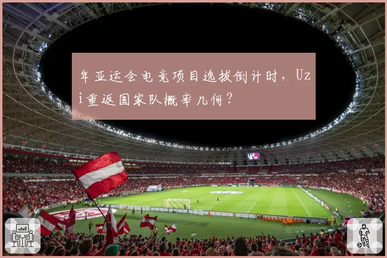年亚运会电竞项目选拔倒计时，Uzi重返国家队概率几何？