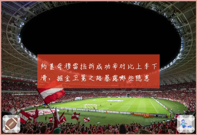 约基奇穆雷挡拆成功率对比上季下滑，掘金卫冕之路暴露哪些隐患