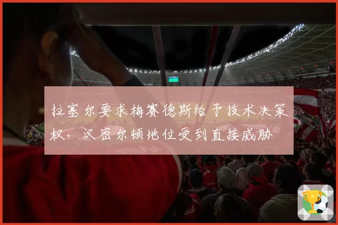 拉塞尔要求梅赛德斯给予技术决策权，汉密尔顿地位受到直接威胁