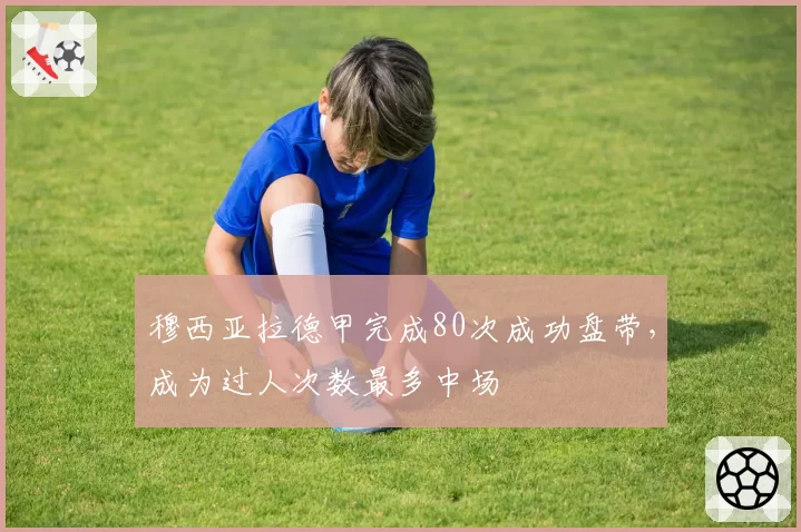 穆西亚拉德甲完成80次成功盘带，成为过人次数最多中场