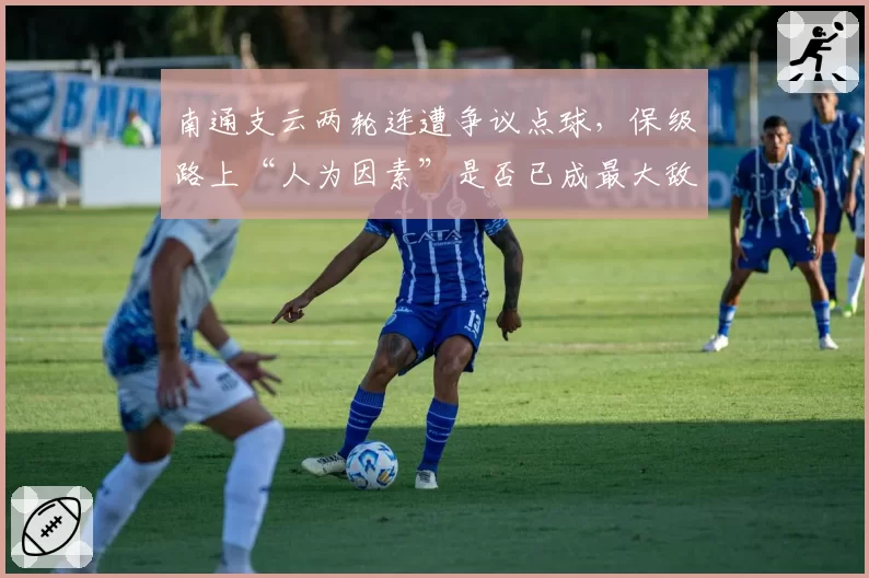 南通支云两轮连遭争议点球，保级路上“人为因素”是否已成最大敌人？