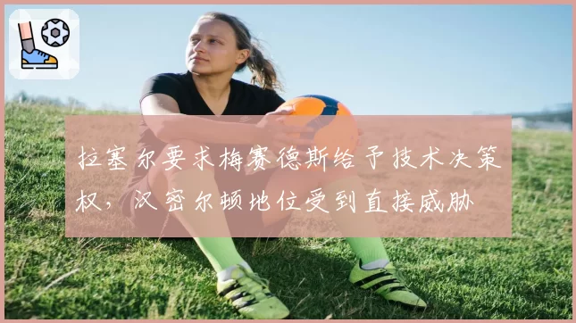拉塞尔要求梅赛德斯给予技术决策权，汉密尔顿地位受到直接威胁