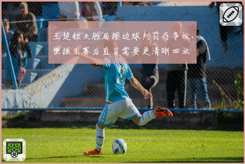 王楚钦决胜局擦边球判罚存争议，樊振东赛后直言需要更清晰回放