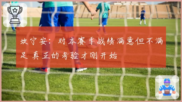 坎宁安：对本赛季战绩满意但不满足 真正的考验才刚开始