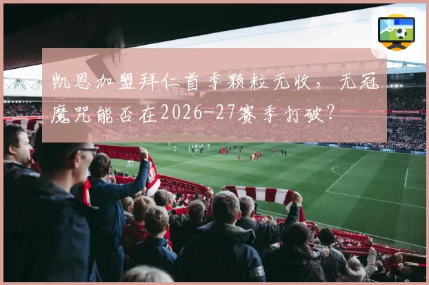 凯恩加盟拜仁首季颗粒无收,无冠魔咒能否在2026-27赛季打破?